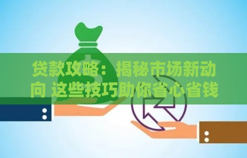 贷款攻略：揭秘市场新动向 这些技巧助你省心省钱！
