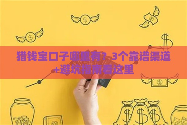 猎钱宝口子哪里有？3个靠谱渠道+避坑指南看这里