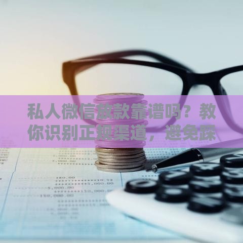 私人微信放款靠谱吗？教你识别正规渠道，避免踩坑！