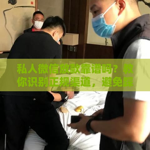 私人微信放款靠谱吗？教你识别正规渠道，避免踩坑！