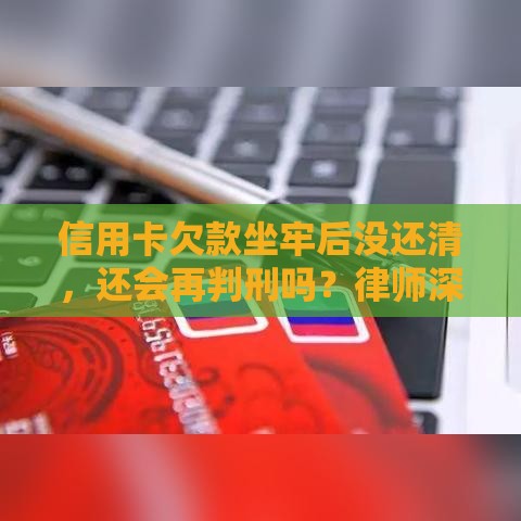 信用卡欠款坐牢后没还清,还会再判刑吗?律师深度解读 信用卡欠款坐牢后没还清,还会再判刑吗?律师深度解读