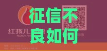 征信不良如何贷款？有哪些靠谱中介渠道？