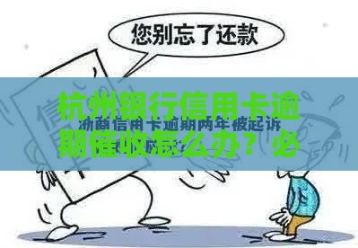 杭州银行信用卡逾期催收怎么办？必看应对流程与协商技巧