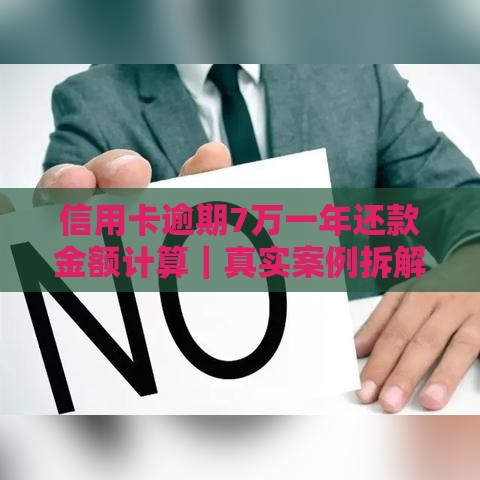 信用卡逾期7万一年还款金额计算｜真实案例拆解必看