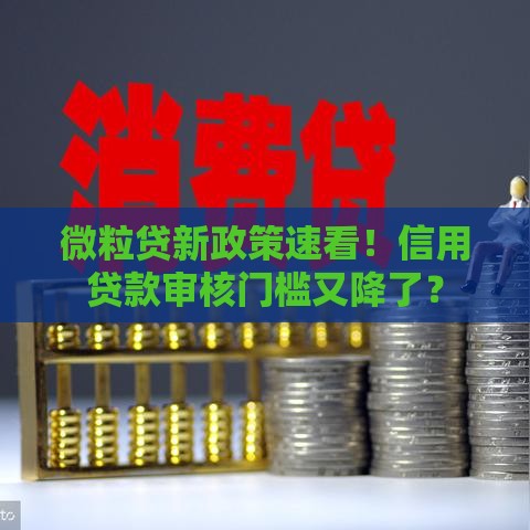 微粒贷新政策速看！信用贷款审核门槛又降了？