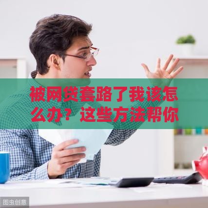 被网贷套路了我该怎么办？这些方法帮你快速止损