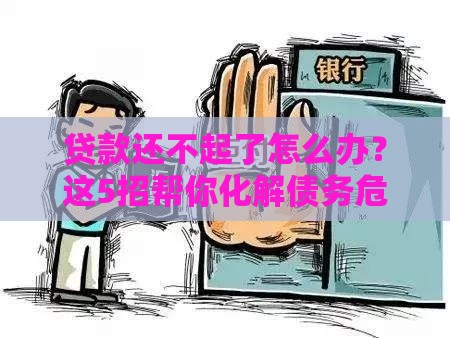 贷款还不起了怎么办？这5招帮你化解债务危机！
