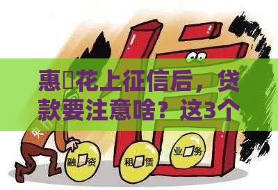 惠恵花上征信后，贷款要注意啥？这3个知识点必须懂！