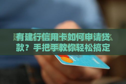 有建行信用卡如何申请贷款？手把手教你轻松搞定！