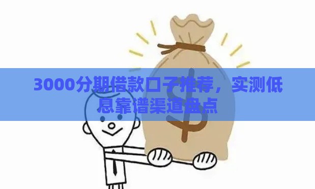 3000分期借款口子推荐，实测低息靠谱渠道盘点