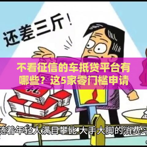 不看征信的车抵贷平台有哪些？这5家零门槛申请，有车就能贷！