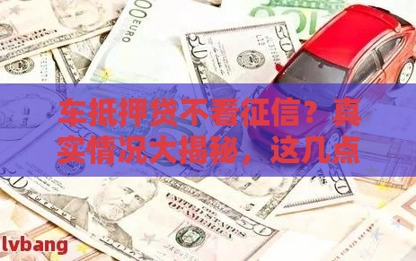 车抵押贷不看征信？真实情况大揭秘，这几点必须注意！