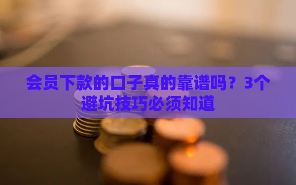 会员下款的口子真的靠谱吗？3个避坑技巧必须知道
