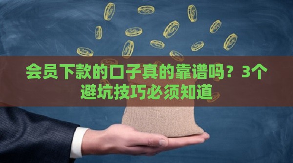 会员下款的口子真的靠谱吗？3个避坑技巧必须知道