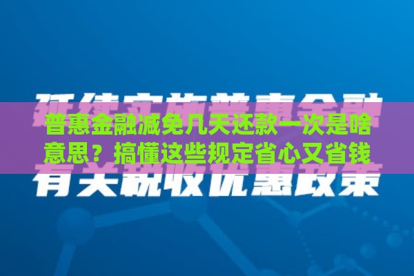 普惠金融减免几天还款一次是啥意思？搞懂这些规定省心又省钱！