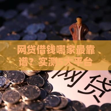 网贷借钱哪家最靠谱？实测5大平台优缺点对比