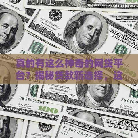 真的有这么神奇的网贷平台？揭秘贷款新选择，这些细节要注意！