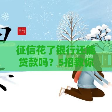 征信花了银行还能贷款吗？5招教你破解申请难题