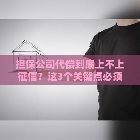 担保公司代偿到底上不上征信？这3个关键点必须知道！