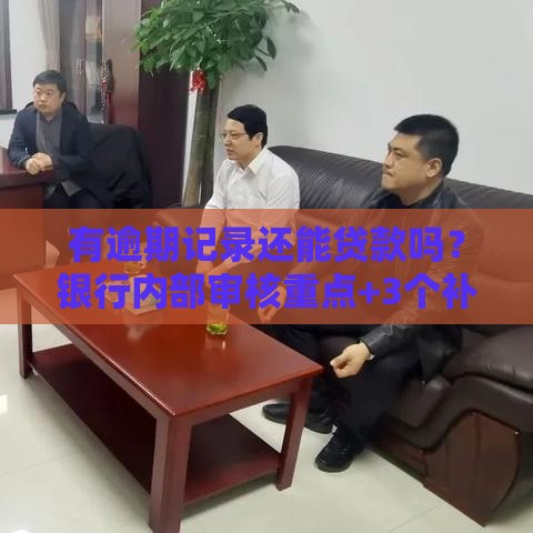 有逾期记录还能贷款吗？银行内部审核重点+3个补救方案