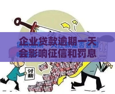 企业贷款逾期一天会影响征信和罚息吗？