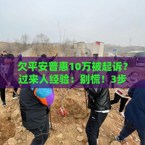 欠平安普惠10万被起诉？过来人经验：别慌！3步化解危机