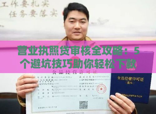 营业执照贷审核全攻略：5个避坑技巧助你轻松下款！