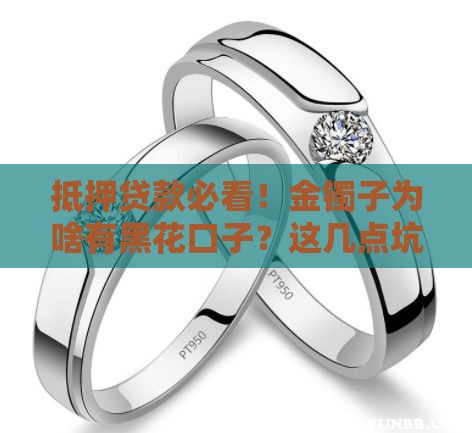 抵押贷款必看！金镯子为啥有黑花口子？这几点坑千万别踩