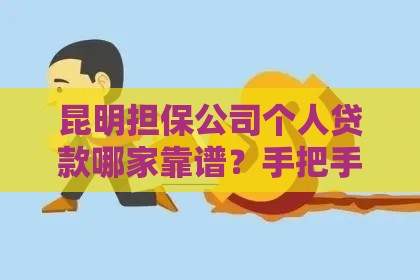 昆明担保公司个人贷款哪家靠谱？手把手教你避坑