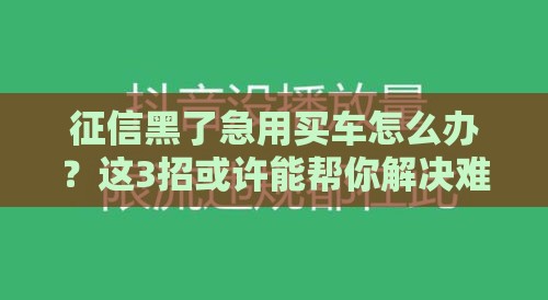 征信黑了急用买车怎么办？这3招或许能帮你解决难题