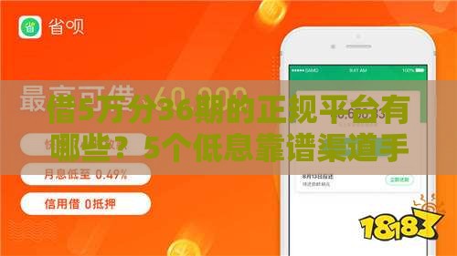 借5万分36期的正规平台有哪些?5个低息靠谱渠道手把手教你选 借5万分36期的正规平台有哪些?5个低息靠谱渠道手把手教你选