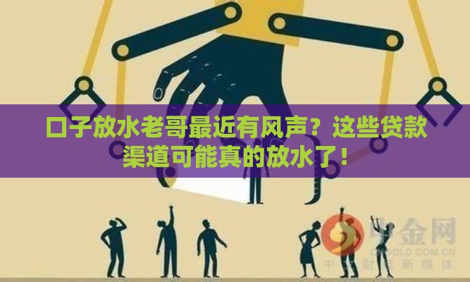 口子放水老哥最近有风声？这些贷款渠道可能真的放水了！