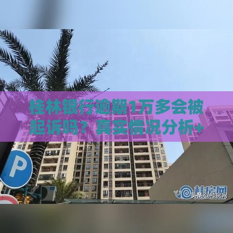 桂林银行逾期1万多会被起诉吗？真实情况分析+应对建议