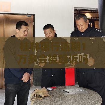 桂林银行逾期1万多会被起诉吗？真实情况分析+应对建议