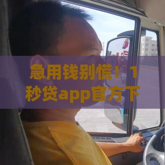急用钱别慌！1秒贷app官方下载攻略，安全到账快