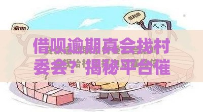 借呗逾期真会找村委会？揭秘平台催收真实流程