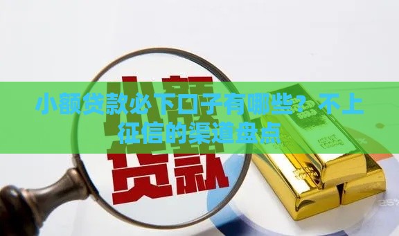 小额贷款必下口子有哪些？不上征信的渠道盘点