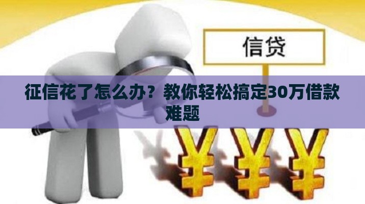 征信花了怎么办？教你轻松搞定30万借款难题