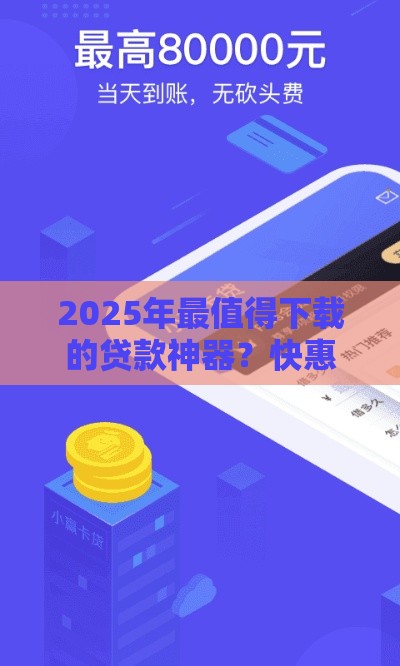 2025年最值得下载的贷款神器？快惠钱包APP这样用更省心！