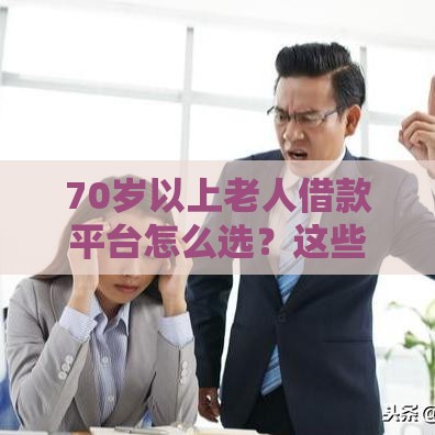 70岁以上老人借款平台怎么选？这些要点必须看