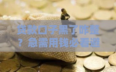贷款口子黑了咋整？急需用钱必看避坑指南