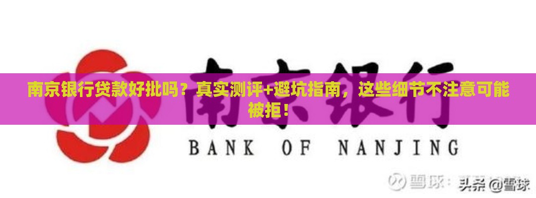 南京银行贷款好批吗？真实测评+避坑指南，这些细节不注意可能被拒！