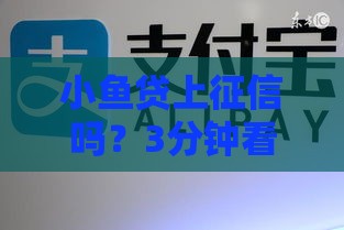 小鱼贷上征信吗？3分钟看懂对信用记录影响