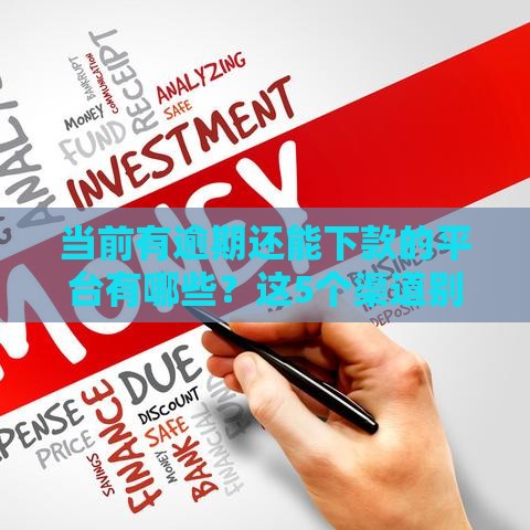 当前有逾期还能下款的平台有哪些？这5个渠道别错过！