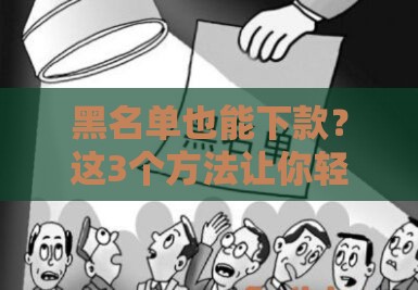 黑名单也能下款？这3个方法让你轻松借到钱！