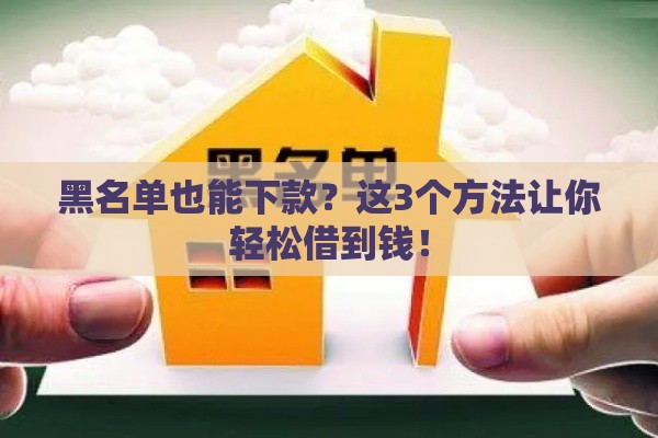 黑名单也能下款？这3个方法让你轻松借到钱！