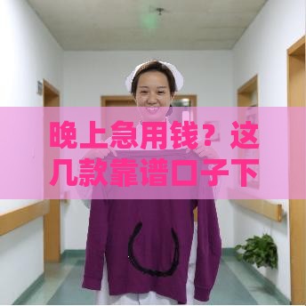 晚上急用钱？这几款靠谱口子下款快，熬夜实测有效！