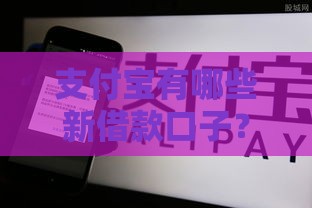 支付宝有哪些新借款口子？2023最新靠谱渠道盘点