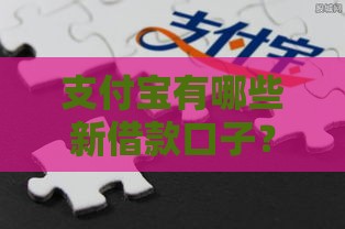 支付宝有哪些新借款口子？2023最新靠谱渠道盘点