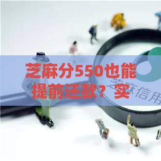 芝麻分550也能提前还款？实测5个低门槛平台攻略